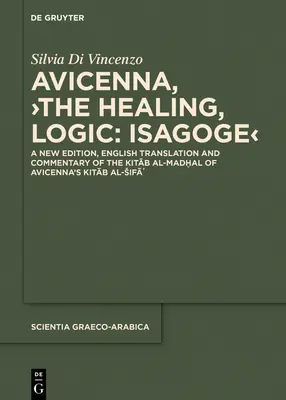 Avicena, >La curación, Lógica: Isagoge: Una nueva edición, traducción inglesa y comentario del Kitāb Al-Madḫal del Kitāb A de Avicena - Avicenna, >The Healing, Logic: Isagoge: A New Edition, English Translation and Commentary of the Kitāb Al-Madḫal of Avicenna's Kitāb A