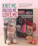 Knit Me, Dress Me, Love Me: Simpáticos animales de punto y sus minijuguetes, con trajes de recuerdo para tejer y coser - Knit Me, Dress Me, Love Me: Cute Knitted Animals and Their Mini-Me Toys, with Keepsake Outfits to Knit & Sew