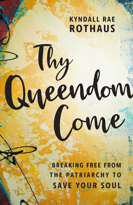 Que venga tu reino: Libérate del patriarcado para salvar tu alma - Thy Queendom Come: Breaking Free from the Patriarchy to Save Your Soul