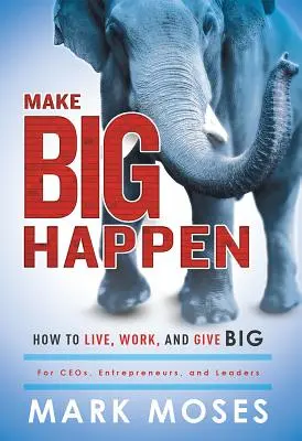 Make Big Happen: Cómo vivir, trabajar y dar a lo grande - Make Big Happen: How to Live, Work, and Give Big