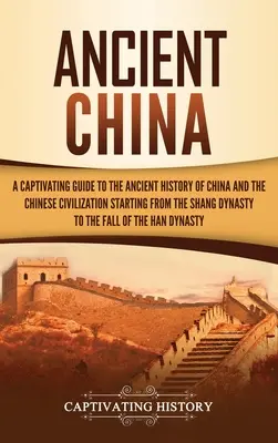 La antigua China: Una guía cautivadora de la historia antigua de China y de la civilización china desde la dinastía Shang hasta el siglo XX. - Ancient China: A Captivating Guide to the Ancient History of China and the Chinese Civilization Starting from the Shang Dynasty to th