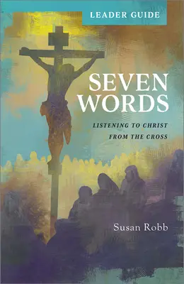 Guía para el lector: Siete palabras: Escuchar a Cristo desde la Cruz - Seven Words Leader Guide: Listening to Christ from the Cross