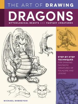 El arte de dibujar dragones, bestias mitológicas y criaturas fantásticas: Técnicas paso a paso para dibujar criaturas fantásticas del folclore y la leyenda - The Art of Drawing Dragons, Mythological Beasts, and Fantasy Creatures: Step-By-Step Techniques for Drawing Fantastic Creatures of Folklore and Legend