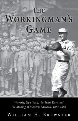 El juego del trabajador: Waverly, Nueva York, los Twin Tiers y la creación del béisbol moderno, 1887-1898 - The Workingman's Game: Waverly, New York, the Twin Tiers and the Making of Modern Baseball, 1887-1898