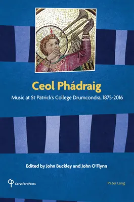 Ceol Phdraig: Música en el St Patrick's College de Drumcondra, 1875-2016 - Ceol Phdraig: Music at St Patrick's College Drumcondra, 1875-2016