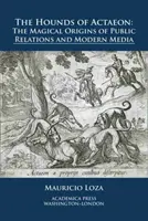 Los sabuesos de Acteón: Los orígenes mágicos de las relaciones públicas y los medios de comunicación modernos - The Hounds of Actaeon: The Magical Origins of Public Relations and Modern Media