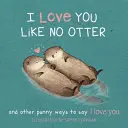 Te quiero como ninguna nutria: Punny Ways to Say I Love You - I Love You Like No Otter: Punny Ways to Say I Love You