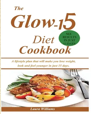 El Libro de Cocina de la Dieta Glow-15: Un plan de estilo de vida que te hará perder peso, verte y sentirte más joven en sólo 15 días. - The Glow-15 Diet Cookbook: A lifestyle plan that will make you lose weight, look and feel younger in just 15 days.