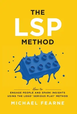El método LSP: Cómo implicar a las personas y generar ideas con el método LEGO(R) Serious Play(R) - The LSP Method: How to Engage People and Spark Insights Using the LEGO(R) Serious Play(R) Method