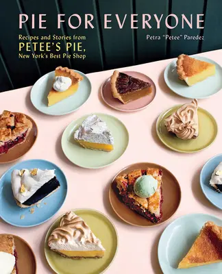 Pastel para todos: Recetas e historias de Petee's Pie, la mejor pastelería de Nueva York - Pie for Everyone: Recipes and Stories from Petee's Pie, New York's Best Pie Shop