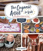 El artista ecológico para niños: Guía de bricolaje para crear tus propios materiales artísticos ecológicos a partir de la naturaleza - The Organic Artist for Kids: A DIY Guide to Making Your Own Eco-Friendly Art Supplies from Nature