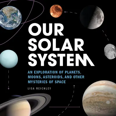 Nuestro Sistema Solar: Una exploración de planetas, lunas, asteroides y otros misterios del espacio - Our Solar System: An Exploration of Planets, Moons, Asteroids, and Other Mysteries of Space