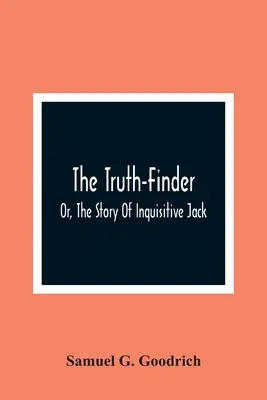 The Truth-Finder; Or, The Story Of Inquisitive Jack (El buscador de la verdad o la historia del inquisitivo Jack) - The Truth-Finder; Or, The Story Of Inquisitive Jack