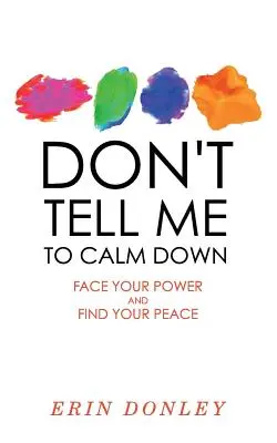 No me digas que me calme: Enfréntate a tu poder y encuentra la paz - Don't Tell Me to Calm Down: Face Your Power and Find Your Peace