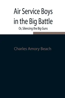 Air Service Boys in the Big Battle; Or, Silencing the Big Guns (Chicos del Servicio Aéreo en la Gran Batalla; O, Silenciando a los Grandes Cañones) - Air Service Boys in the Big Battle; Or, Silencing the Big Guns