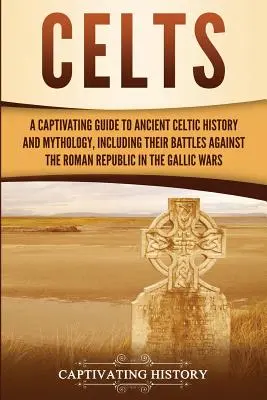 Celtas: Una guía cautivadora de la historia y mitología de los antiguos celtas, incluidas sus batallas contra la República Romana en la Edad Media. - Celts: A Captivating Guide to Ancient Celtic History and Mythology, Including Their Battles Against the Roman Republic in the