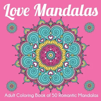 Mandalas del Amor: Libro para colorear de 50 mandalas románticos - Love Mandalas: Adult Coloring Book of 50 Romantic Mandalas