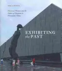 Exhibiting the Past: Historical Memory and the Politics of Museums in Postsocialist China (Exhibir el pasado: memoria histórica y política de museos en la China postsocialista) - Exhibiting the Past: Historical Memory and the Politics of Museums in Postsocialist China