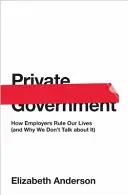 Gobierno privado: Cómo los empresarios gobiernan nuestras vidas (y por qué no hablamos de ello) - Private Government: How Employers Rule Our Lives (and Why We Don't Talk about It)