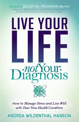 Vive tu vida, no tu diagnóstico: Cómo controlar el estrés y vivir bien con tu nuevo estado de salud - Live Your Life, Not Your Diagnosis: How to Manage Stress and Live Well with Your New Health Condition
