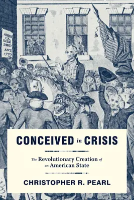 Concebido en crisis: La revolucionaria creación de un Estado estadounidense - Conceived in Crisis: The Revolutionary Creation of an American State