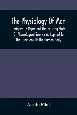 La fisiología del hombre; concebida para representar el estado actual de la ciencia fisiológica aplicada a las funciones del cuerpo humano - The Physiology Of Man; Designed To Represent The Existing State Of Physiological Science As Applied To The Functions Of The Human Body