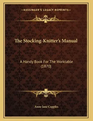 El manual de la tejedora de medias: Un libro práctico para la mesa de trabajo (1870) - The Stocking-Knitter's Manual: A Handy Book For The Worktable (1870)