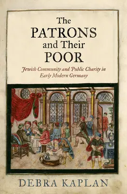 Los patronos y sus pobres: la comunidad judía y la caridad pública en la Alemania moderna temprana - The Patrons and Their Poor: Jewish Community and Public Charity in Early Modern Germany