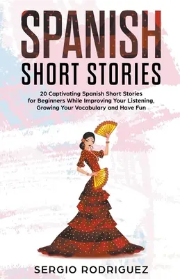 Cuentos Cortos en Español: 20 Cautivadores Cuentos Cortos en Español para Principiantes Mientras Mejoras tu Comprensión Auditiva, Aumentas tu Vocabulario y Tienes Fu - Spanish Short Stories: 20 Captivating Spanish Short Stories for Beginners While Improving Your Listening, Growing Your Vocabulary and Have Fu