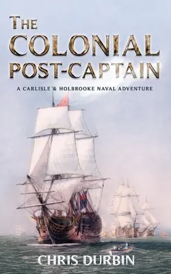 El postcapitán colonial: Una aventura naval de Carlisle y Holbrooke - The Colonial Post-Captain: A Carlisle and Holbrooke Naval Adventure