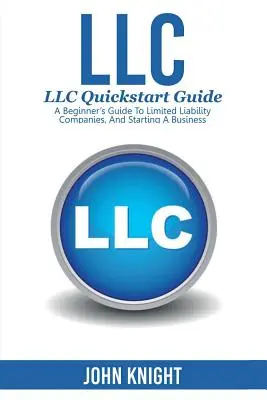 LLC: LLC Quick start guide - Guía para principiantes sobre sociedades de responsabilidad limitada y creación de empresas - LLC: LLC Quick start guide - A beginner's guide to Limited liability companies, and starting a business