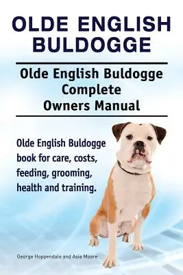Olde Inglés Bulldogge. Olde Inglés Buldogge Perro Manual Completo del Propietario. Olde Inglés Bulldogge libro para el cuidado, costos, alimentación, aseo, salud y t - Olde English Bulldogge. Olde English Buldogge Dog Complete Owners Manual. Olde English Bulldogge book for care, costs, feeding, grooming, health and t