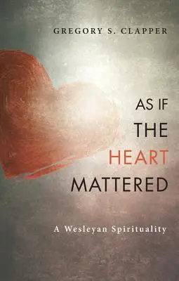 Como si el corazón importara: Una espiritualidad wesleyana - As If the Heart Mattered: A Wesleyan Spirituality