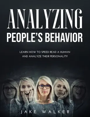 Analizar el comportamiento de las personas: Aprenda a leer a una persona a gran velocidad y a analizar su personalidad - Analyzing People's Behavior: Learn How to Speed Read a Human and Analyze Their Personality