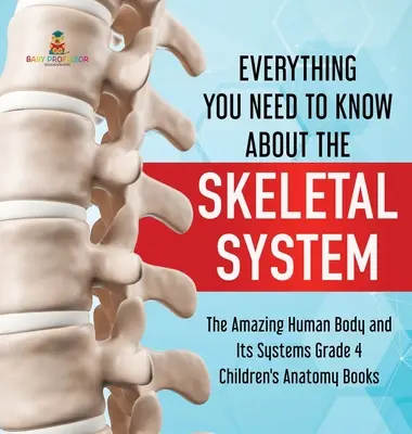 Todo lo que necesitas saber sobre el sistema óseo - El asombroso cuerpo humano y sus sistemas Grado 4 - Libros infantiles de anatomía - Everything You Need to Know About the Skeletal System - The Amazing Human Body and Its Systems Grade 4 - Children's Anatomy Books