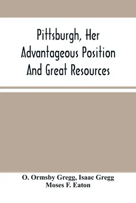 Pittsburgh, su posición ventajosa y sus grandes recursos como ciudad manufacturera y comercial: Incluido en un aviso de venta de bienes inmuebles - Pittsburgh, Her Advantageous Position And Great Resources, As A Manufacturing And Commercial City: Embraced In A Notice Of Sale Of Real Estate