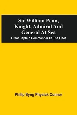 Sir William Penn, Caballero, Almirante Y General De Mar: Gran Capitán Comandante De La Flota - Sir William Penn, Knight, Admiral And General At Sea: Great Captain Commander Of The Fleet