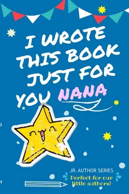 I Wrote This Book Just For You Nana!: Libro de preguntas en blanco a todo color para jóvenes autores como regalo para la abuela - I Wrote This Book Just For You Nana!: Full Color, Fill In The Blank Prompted Question Book For Young Authors As A Gift For Nana