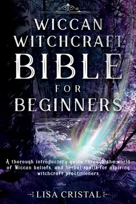 La Biblia de la Brujería Wicca para principiantes: Una guía introductoria completa a través del mundo de las creencias Wiccan, y hechizos a base de hierbas para los aspirantes a la brujería pr - Wiccan Witchcraft Bible for beginners: A thorough introductory guide through the world of Wiccan beliefs, and herbal spells for aspiring witchcraft pr