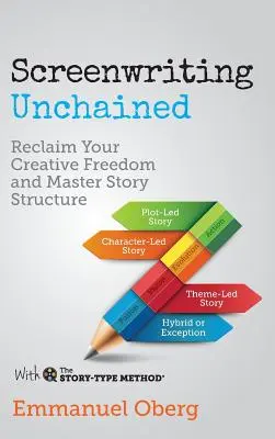 Guión desencadenado: Recupera tu libertad creativa y domina la estructura de la historia - Screenwriting Unchained: Reclaim Your Creative Freedom and Master Story Structure