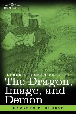 El dragón, la imagen y el demonio: Las tres religiones de China: El confucianismo, el budismo y el taoísmo: relato de la mitología, la idolatría y el de - The Dragon, Image, and Demon: The Three Religions of China: Confucianism, Buddhism, and Taoism--Giving an Account of the Mythology, Idolatry, and De