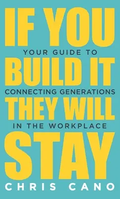 Si lo construyes, se quedarán: Su guía para conectar generaciones en el lugar de trabajo - If You Build It They Will Stay: Your Guide To Connecting Generations In The Workplace