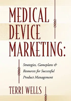 Marketing de dispositivos médicos: Estrategias, planes de juego y recursos para gestionar con éxito los productos - Medical Device Marketing: Strategies, Gameplans & Resources for Successful Product Management