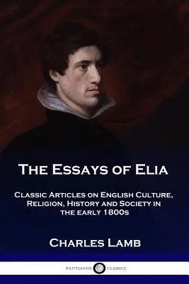 Los ensayos de Elia: Artículos clásicos sobre la cultura, la religión, la historia y la sociedad inglesas de principios del siglo XIX - The Essays of Elia: Classic Articles on English Culture, Religion, History and Society in the early 1800s