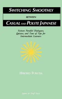 Pasar del japonés informal al japonés cortés: Dieciséis diálogos, cuestionarios y montones de consejos para estudiantes de nivel intermedio - Switching Smoothly between Casual and Polite Japanese: Sixteen Dialogues, Quizzes, and Tons of Tips for Intermediate Learners