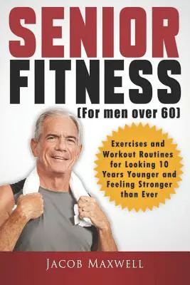 Senior Fitness (for Men Over 60): Ejercicios y rutinas de entrenamiento para parecer 10 años más joven y sentirse más fuerte que nunca - Senior Fitness (for Men Over 60): Exercises and Workout Routines for Looking 10 Years Younger and Feeling Stronger than Ever