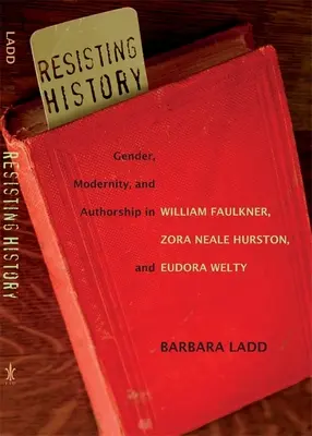 Resisting History: Género, modernidad y autoría en William Faulkner, Zora Neale Hurston y Eudora Welty - Resisting History: Gender, Modernity, and Authorship in William Faulkner, Zora Neale Hurston, and Eudora Welty