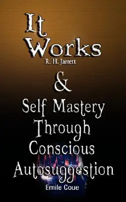 Funciona de R. H. Jarrett Y Autodominio a través de la Autosugestión Consciente de Emile Coue - It Works by R. H. Jarrett AND Self Mastery Through Conscious Autosuggestion by Emile Coue