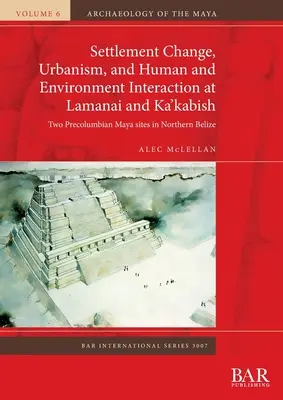 Cambio en los asentamientos, urbanismo e interacción humana y medioambiental en Lamanai y Ka'kabish: Dos yacimientos mayas precolombinos en el norte de Belice - Settlement Change, Urbanism, and Human and Environment Interaction at Lamanai and Ka'kabish: Two Precolumbian Maya sites in Northern Belize