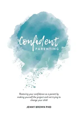 Confident Parenting: Cómo recuperar la confianza como padre convirtiéndote tú en el proyecto y no intentando cambiar a tu hijo - Confident Parenting: Restoring your confidence as a parent by making yourself the project and not trying to change your child